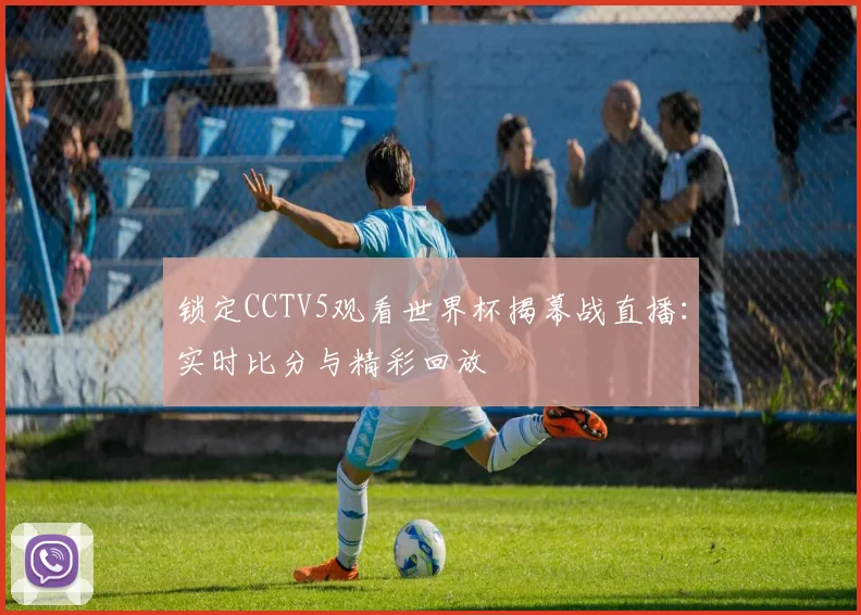 锁定CCTV5观看世界杯揭幕战直播：实时比分与精彩回放