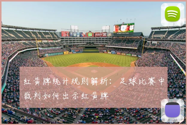 红黄牌统计规则解析：足球比赛中裁判如何出示红黄牌
