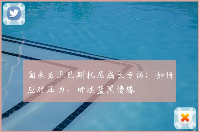 国米后卫巴斯托尼成长专访：如何应对压力，讲述蓝黑情缘