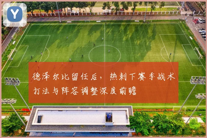 德泽尔比留任后，热刺下赛季战术打法与阵容调整深度前瞻