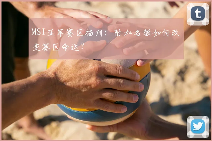 MSI亚军赛区福利：附加名额如何改变赛区命运？