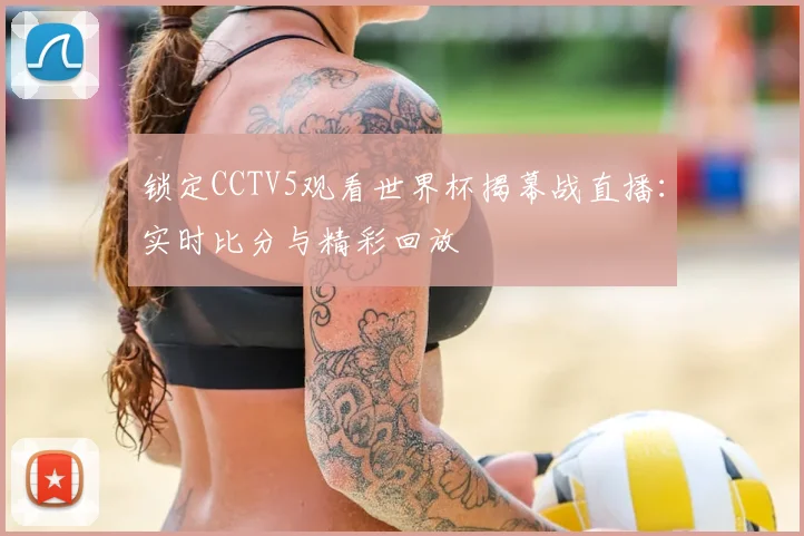 锁定CCTV5观看世界杯揭幕战直播：实时比分与精彩回放