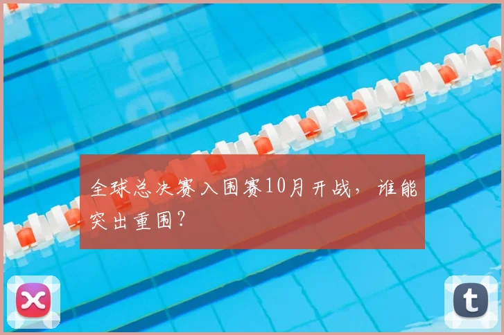 全球总决赛入围赛10月开战，谁能突出重围？