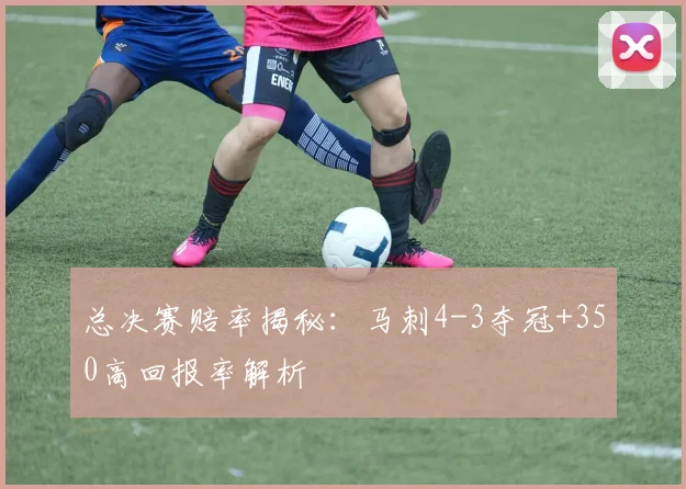 总决赛赔率揭秘：马刺4-3夺冠+350高回报率解析