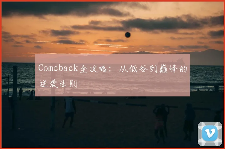 Comeback全攻略：从低谷到巅峰的逆袭法则