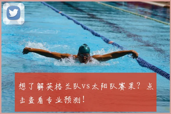 想了解英格兰队vs太阳队赛果？点击查看专业预测！