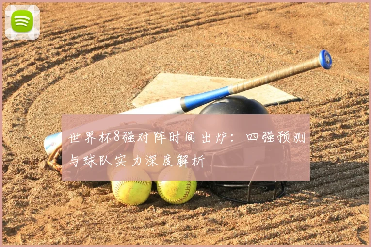 世界杯8强对阵时间出炉：四强预测与球队实力深度解析