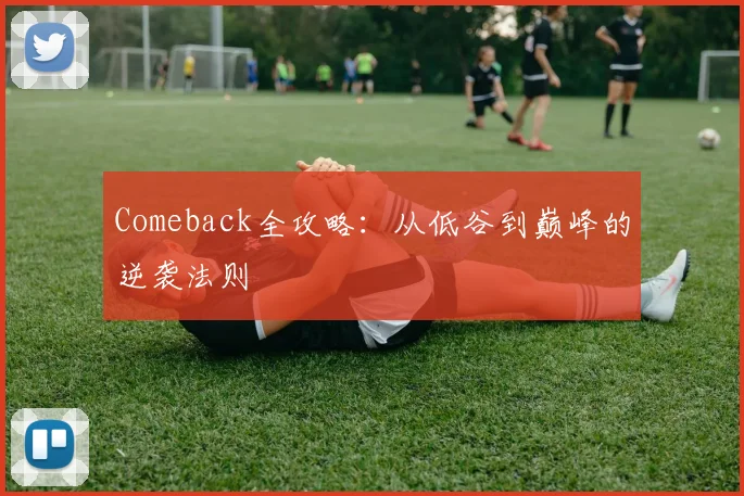 Comeback全攻略:从低谷到巅峰的逆袭法则