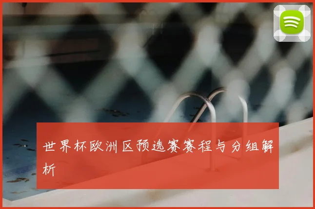 世界杯欧洲区预选赛赛程与分组解析