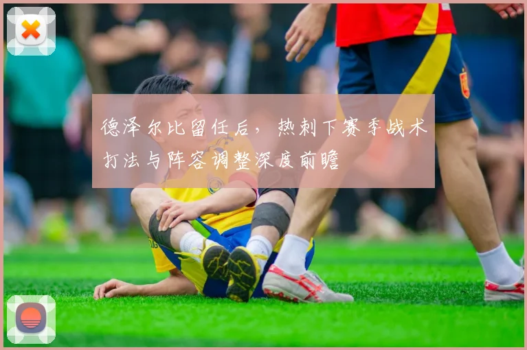 德泽尔比留任后，热刺下赛季战术打法与阵容调整深度前瞻