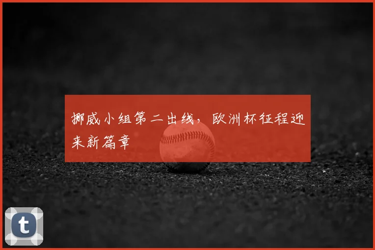 挪威小组第二出线，欧洲杯征程迎来新篇章