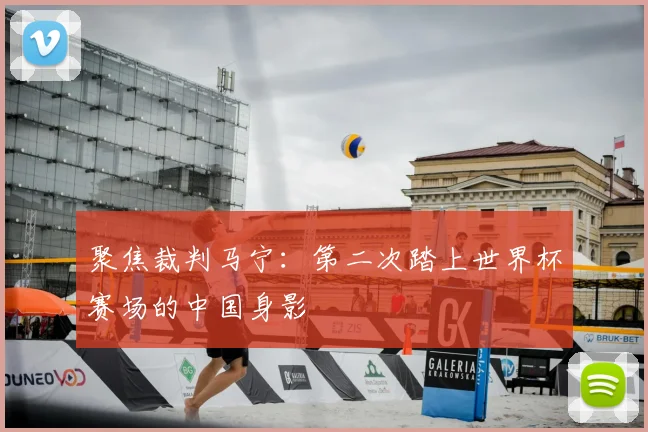 聚焦裁判马宁:第二次踏上世界杯赛场的中国身影