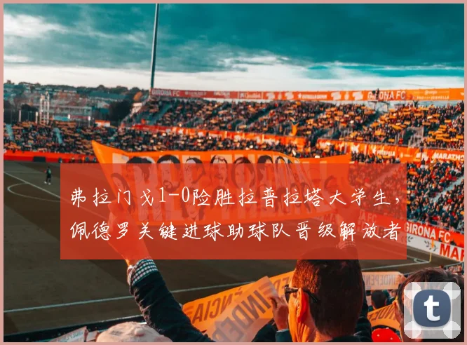 弗拉门戈1-0险胜拉普拉塔大学生，佩德罗关键进球助球队晋级解放者杯下一轮