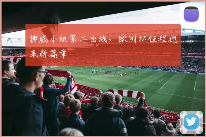 挪威小组第二出线，欧洲杯征程迎来新篇章